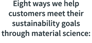 Eight ways we help customers meet their sustainability goals through material science: