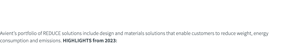 ReDUCE Avient’s portfolio of REDUCE solutions include design and materials solutions that enable customers to reduce ...